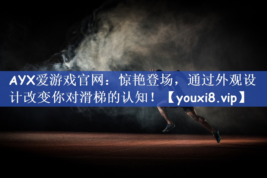 AYX爱游戏官网：惊艳登场，通过外观设计改变你对滑梯的认知！