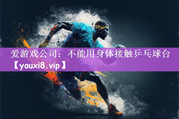 爱游戏公司：不能用身体接触乒乓球台