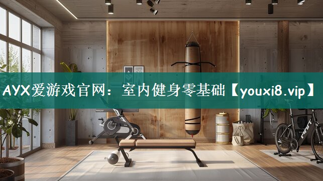 AYX爱游戏官网：室内健身零基础