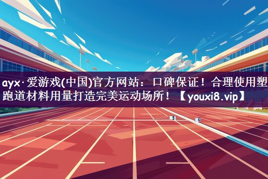 ayx·爱游戏(中国)官方网站：口碑保证！合理使用塑胶跑道材料用量打造完美运动场所！