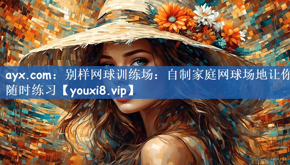 ayx.com：别样网球训练场：自制家庭网球场地让你随时练习