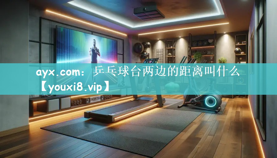 ayx.com：乒乓球台两边的距离叫什么