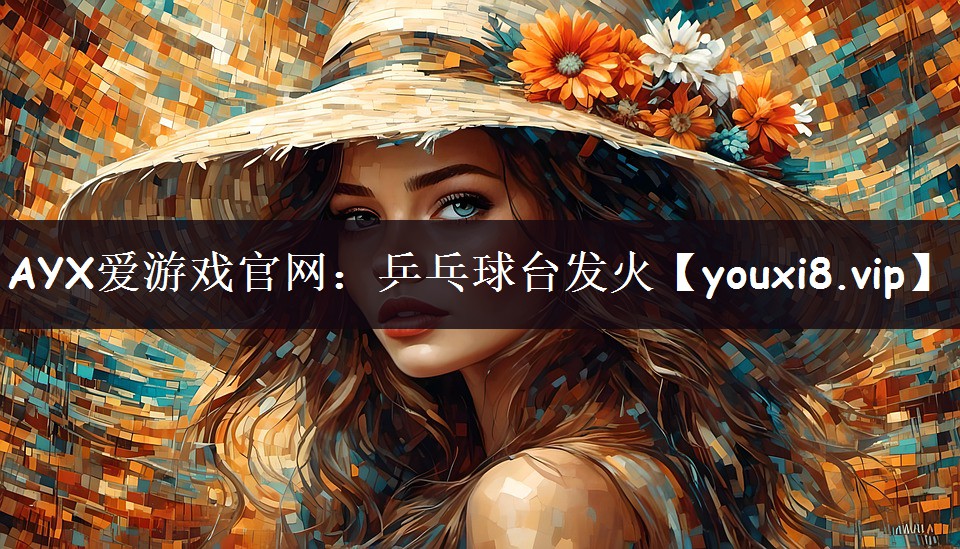 AYX爱游戏官网：乒乓球台发火