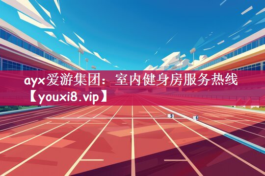 ayx爱游集团：室内健身房服务热线