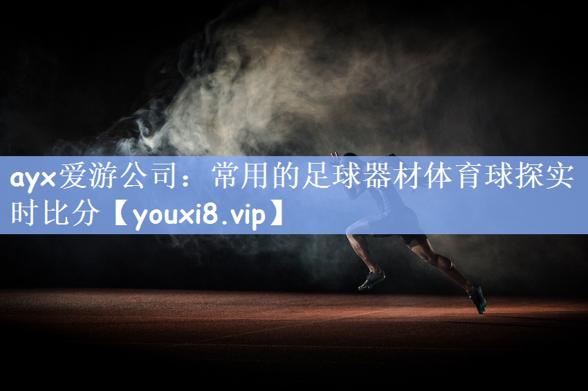 ayx爱游公司：常用的足球器材体育球探实时比分