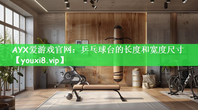 AYX爱游戏官网：乒乓球台的长度和宽度尺寸