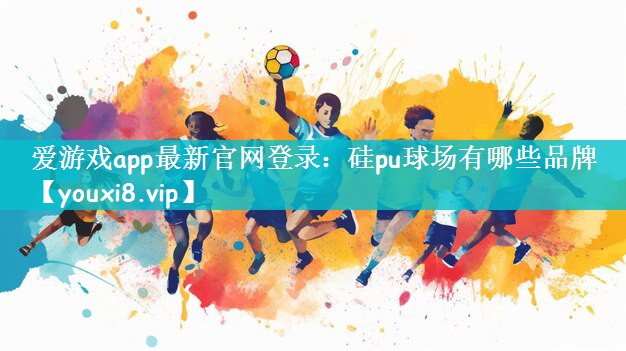 爱游戏app最新官网登录：硅pu球场有哪些品牌