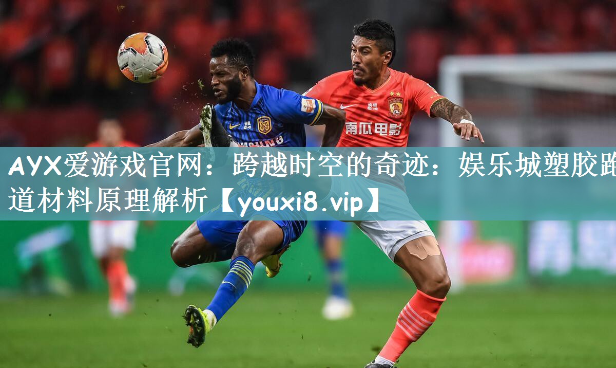 AYX爱游戏官网：跨越时空的奇迹：娱乐城塑胶跑道材料原理解析