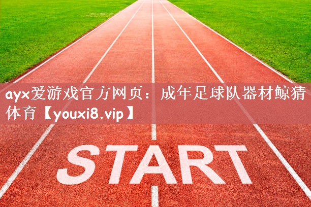 ayx爱游戏官方网页：成年足球队器材鲸猜体育