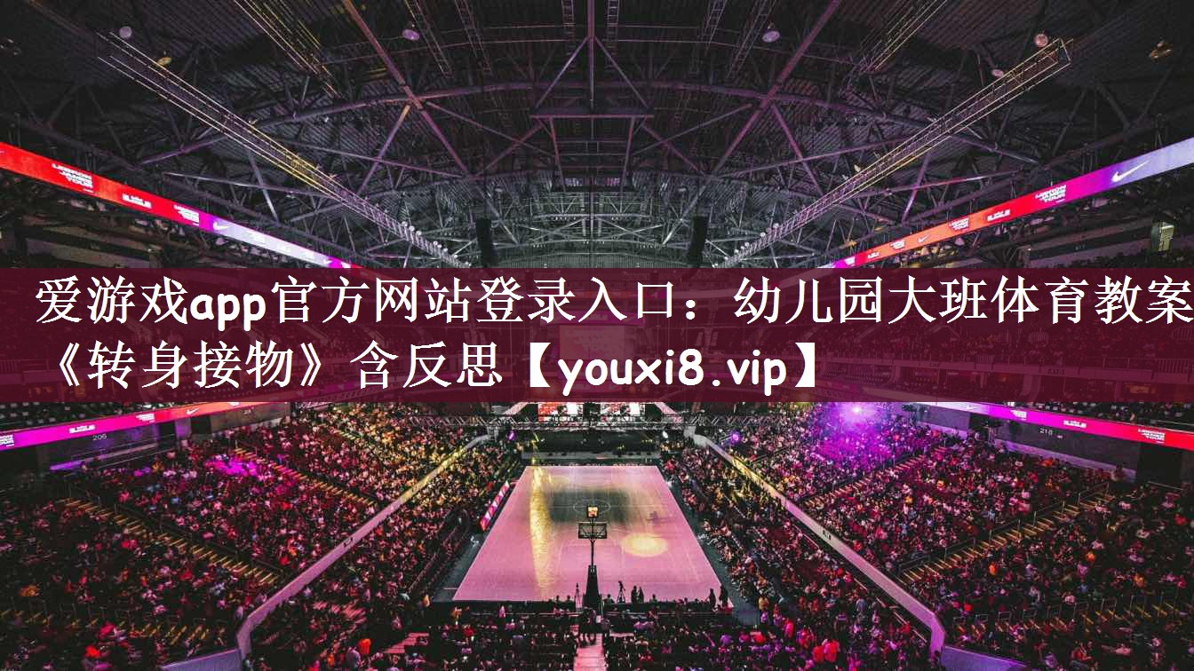 爱游戏app官方网站登录入口：幼儿园大班体育教案《转身接物》含反思