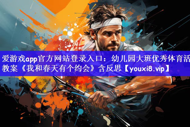 爱游戏app官方网站登录入口：幼儿园大班优秀体育活动教案《我和春天有个约会》含反思