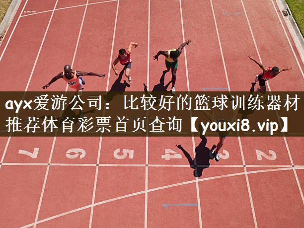 ayx爱游公司：比较好的篮球训练器材推荐体育彩票首页查询