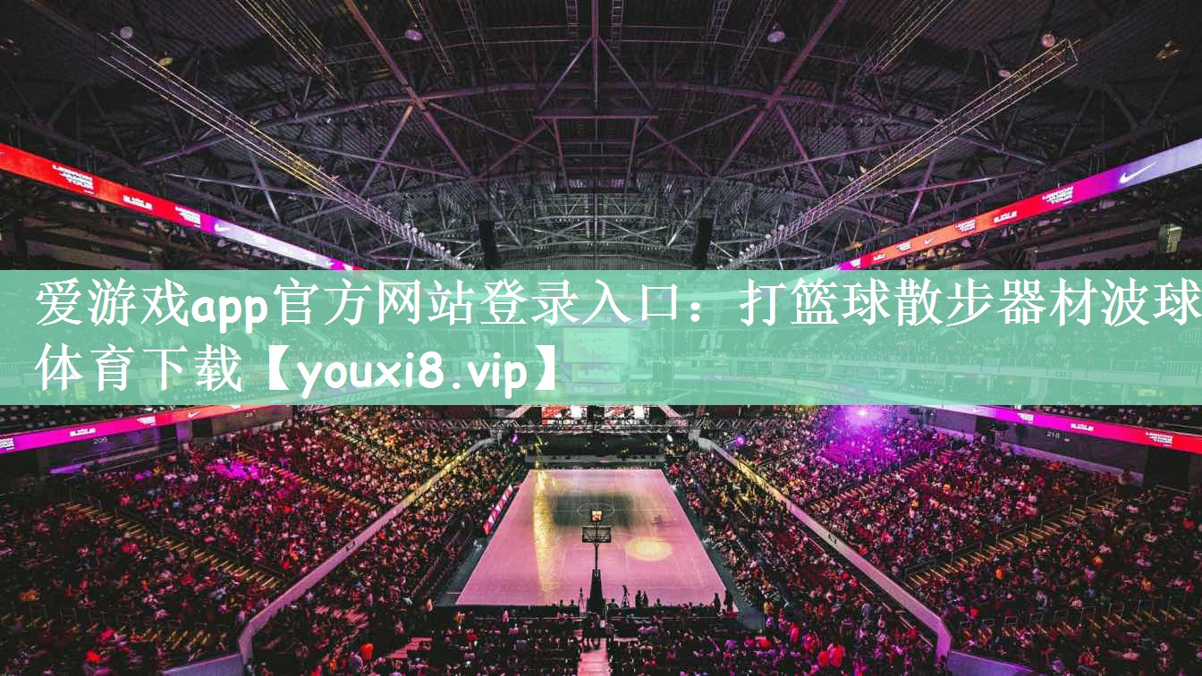 爱游戏app官方网站登录入口：打篮球散步器材波球体育下载