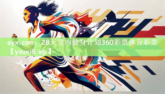 ayx.com：28天室内健身计划360彩票体育彩票