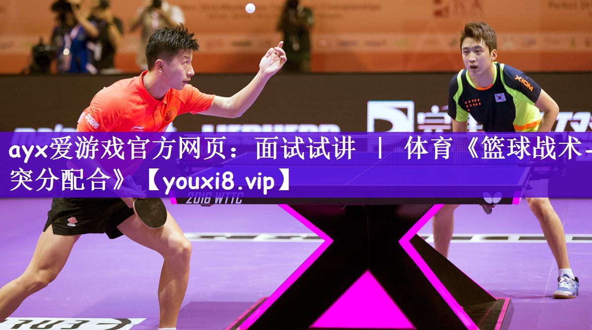 <strong>ayx爱游戏官方网页：面试试讲 ｜ 体育《篮球战术-突分配合》</strong>