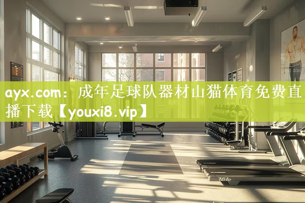 ayx.com：成年足球队器材山猫体育免费直播下载
