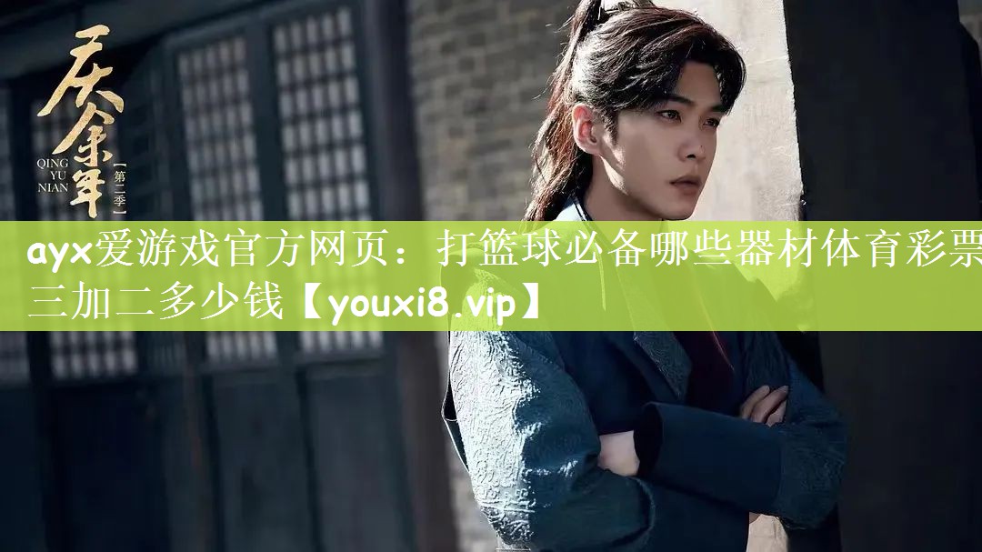 ayx爱游戏官方网页：打篮球必备哪些器材体育彩票三加二多少钱