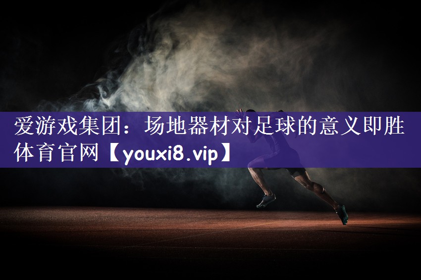 爱游戏集团：场地器材对足球的意义即胜体育官网