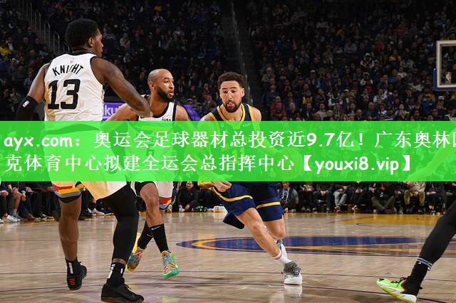 ayx.com：奥运会足球器材总投资近9.7亿！广东奥林匹克体育中心拟建全运会总指挥中心