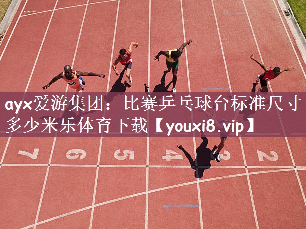ayx爱游集团：比赛乒乓球台标准尺寸多少米乐体育下载
