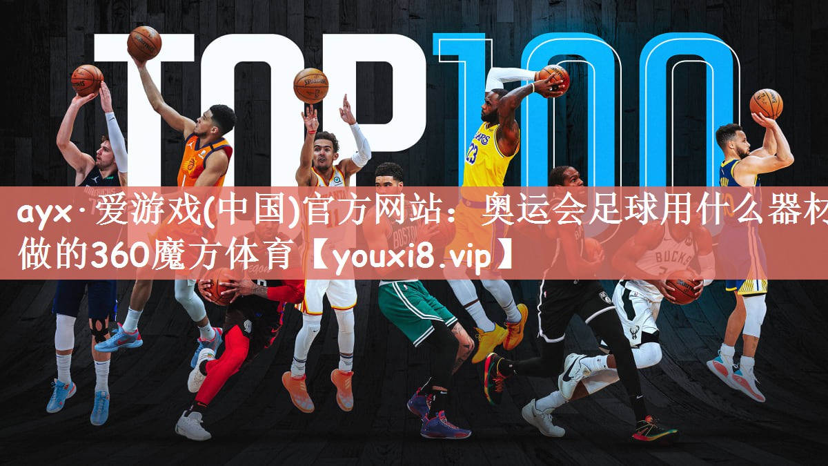ayx·爱游戏(中国)官方网站：奥运会足球用什么器材做的360魔方体育
