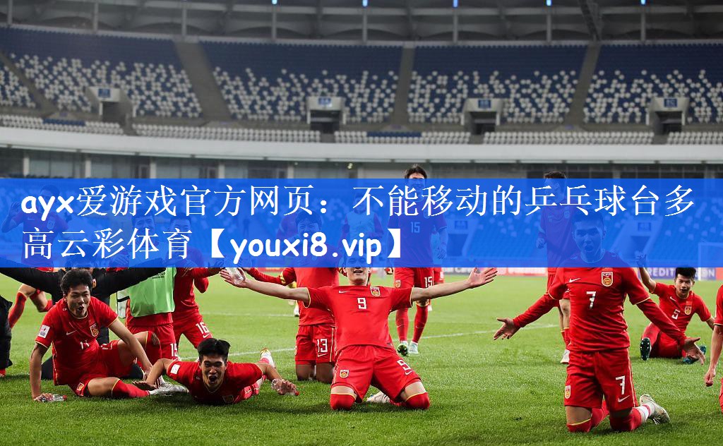 ayx爱游戏官方网页：不能移动的乒乓球台多高云彩体育