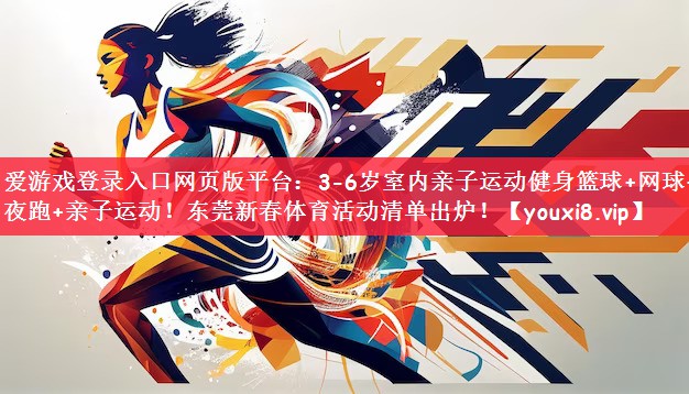 爱游戏登录入口网页版平台：3-6岁室内亲子运动健身篮球+网球+夜跑+亲子运动！东莞新春体育活动清单出炉！