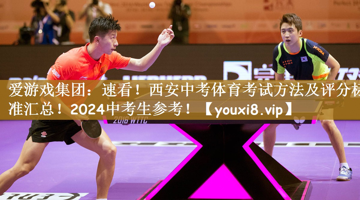 爱游戏集团：速看！西安中考体育考试方法及评分标准汇总！2024中考生参考！