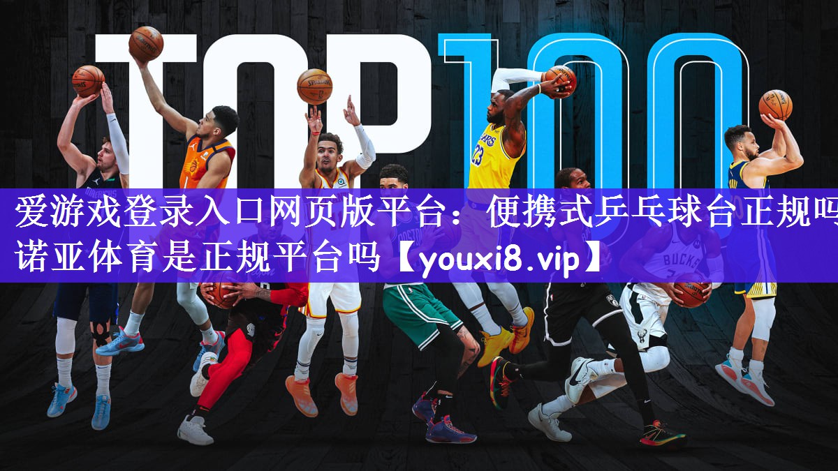 爱游戏登录入口网页版平台：便携式乒乓球台正规吗诺亚体育是正规平台吗