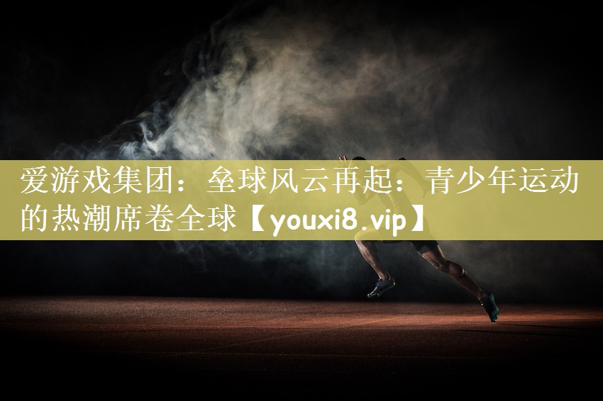 爱游戏集团：垒球风云再起：青少年运动的热潮席卷全球