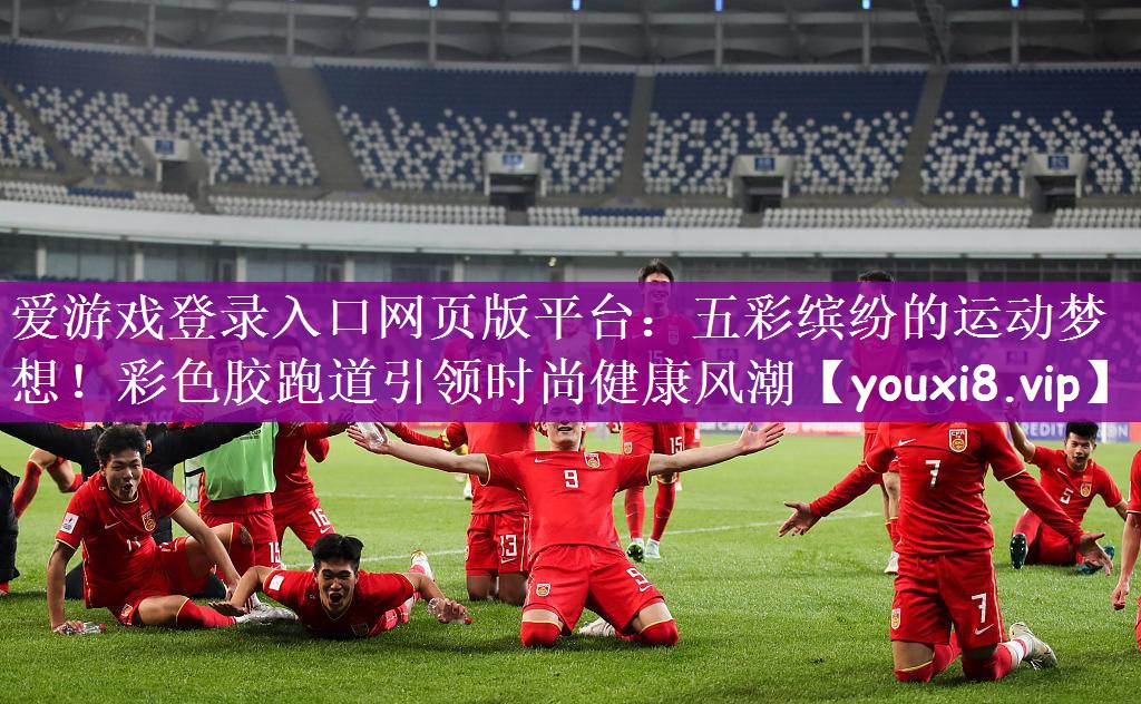 爱游戏登录入口网页版平台：五彩缤纷的运动梦想！彩色胶跑道引领时尚健康风潮