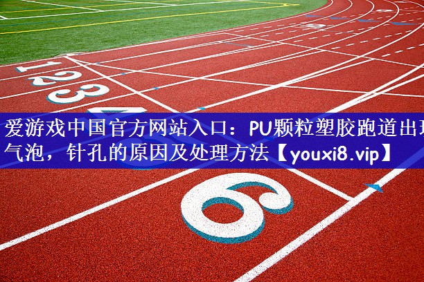 PU颗粒塑胶跑道出现气泡，针孔的原因及处理方法