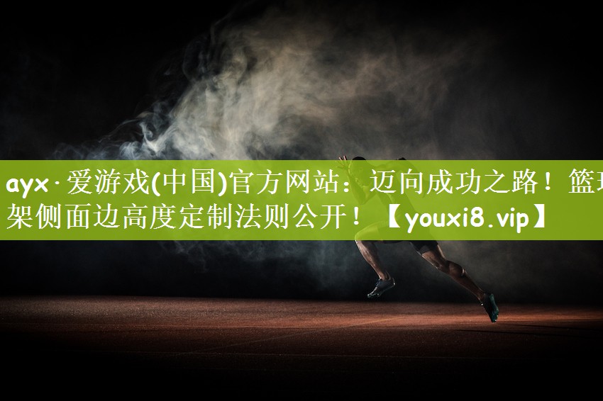 迈向成功之路！篮球架侧面边高度定制法则公开！